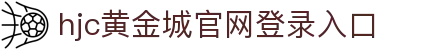HJC黄金城·集团(中国区)唯一官方网站